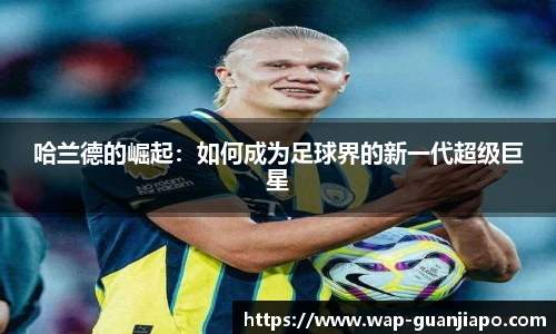 哈兰德的崛起：如何成为足球界的新一代超级巨星