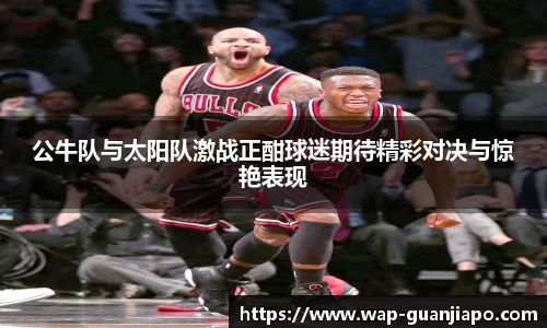 公牛队与太阳队激战正酣球迷期待精彩对决与惊艳表现